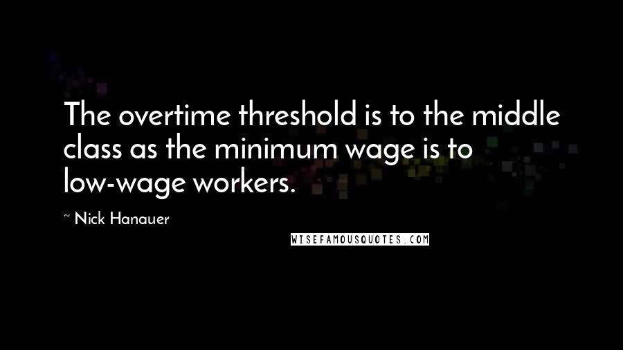 Nick Hanauer Quotes: The overtime threshold is to the middle class as the minimum wage is to low-wage workers.