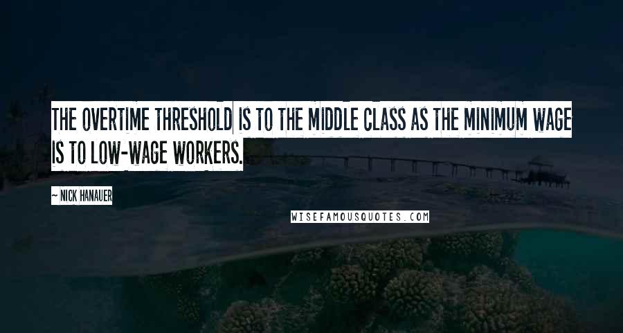 Nick Hanauer Quotes: The overtime threshold is to the middle class as the minimum wage is to low-wage workers.