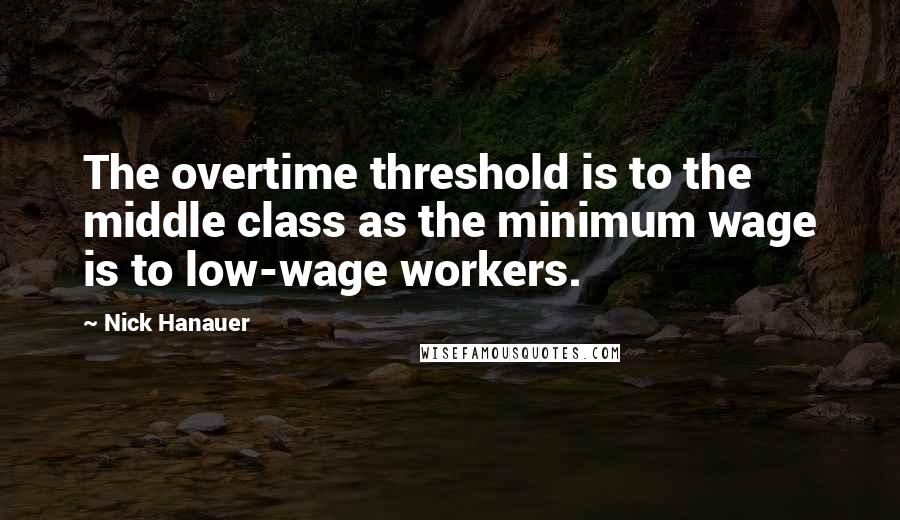 Nick Hanauer Quotes: The overtime threshold is to the middle class as the minimum wage is to low-wage workers.