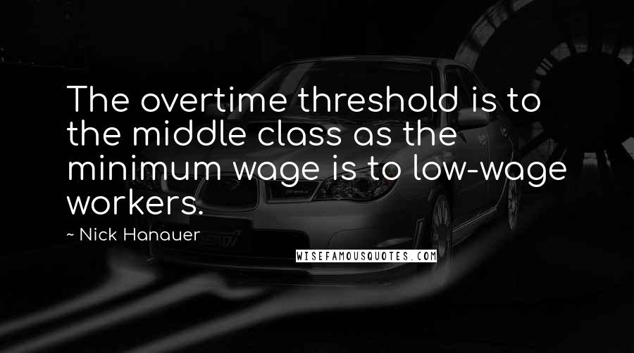 Nick Hanauer Quotes: The overtime threshold is to the middle class as the minimum wage is to low-wage workers.