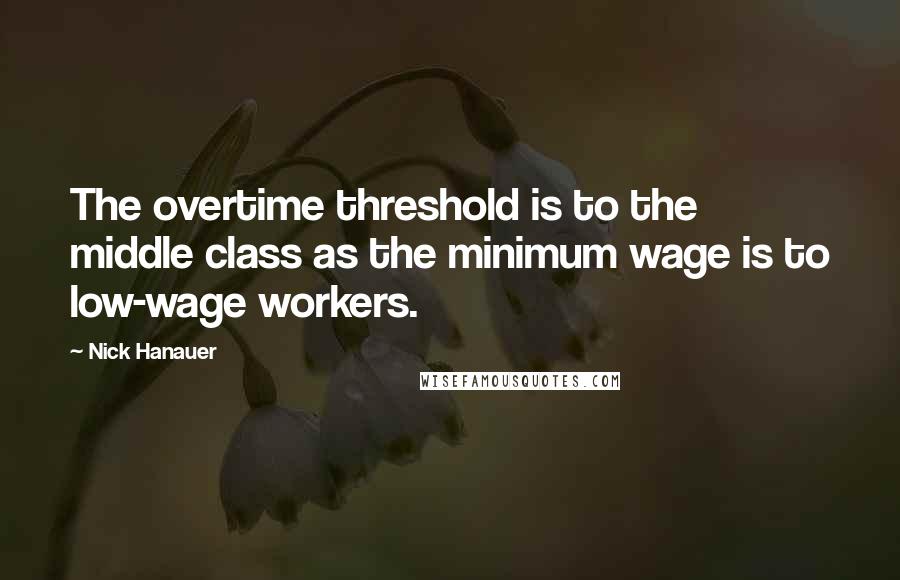 Nick Hanauer Quotes: The overtime threshold is to the middle class as the minimum wage is to low-wage workers.