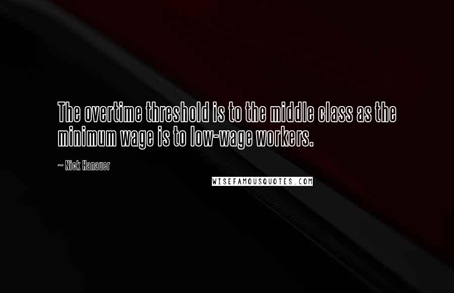 Nick Hanauer Quotes: The overtime threshold is to the middle class as the minimum wage is to low-wage workers.