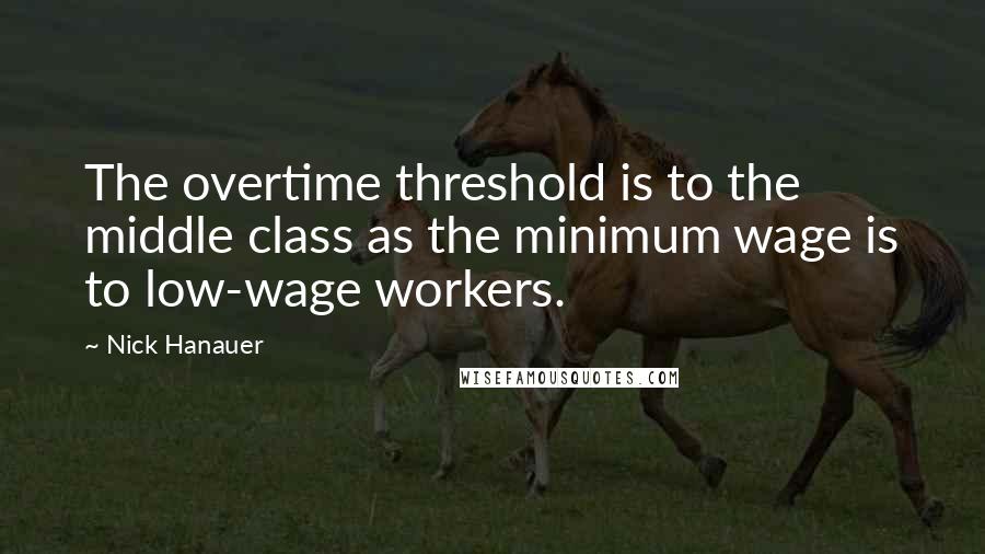 Nick Hanauer Quotes: The overtime threshold is to the middle class as the minimum wage is to low-wage workers.