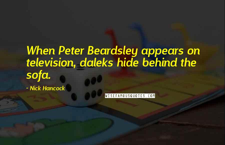Nick Hancock Quotes: When Peter Beardsley appears on television, daleks hide behind the sofa.