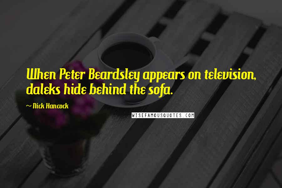 Nick Hancock Quotes: When Peter Beardsley appears on television, daleks hide behind the sofa.