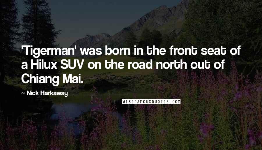Nick Harkaway Quotes: 'Tigerman' was born in the front seat of a Hilux SUV on the road north out of Chiang Mai.