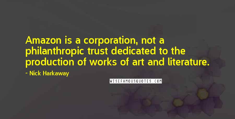 Nick Harkaway Quotes: Amazon is a corporation, not a philanthropic trust dedicated to the production of works of art and literature.