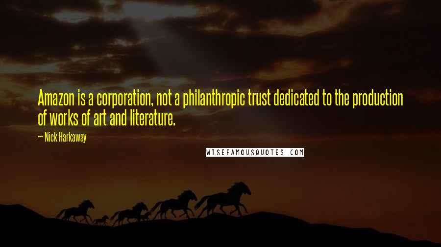 Nick Harkaway Quotes: Amazon is a corporation, not a philanthropic trust dedicated to the production of works of art and literature.