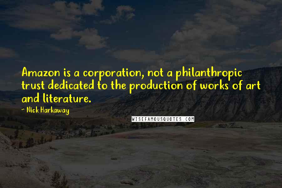 Nick Harkaway Quotes: Amazon is a corporation, not a philanthropic trust dedicated to the production of works of art and literature.