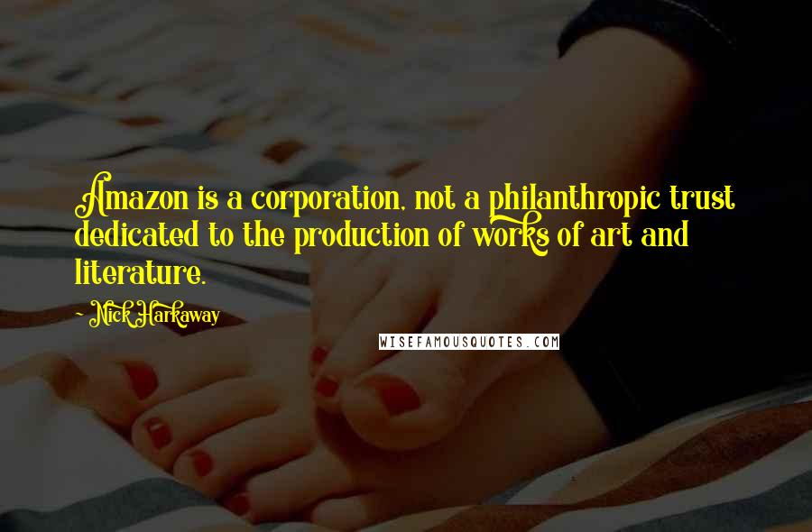 Nick Harkaway Quotes: Amazon is a corporation, not a philanthropic trust dedicated to the production of works of art and literature.