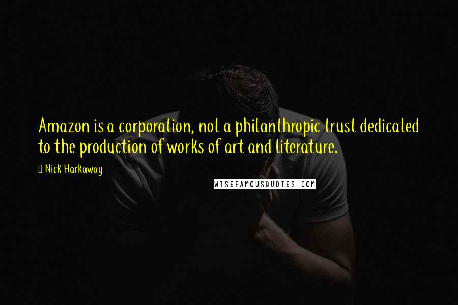 Nick Harkaway Quotes: Amazon is a corporation, not a philanthropic trust dedicated to the production of works of art and literature.