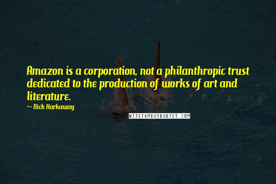 Nick Harkaway Quotes: Amazon is a corporation, not a philanthropic trust dedicated to the production of works of art and literature.