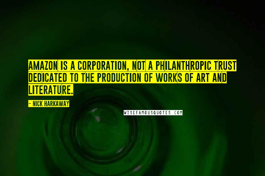 Nick Harkaway Quotes: Amazon is a corporation, not a philanthropic trust dedicated to the production of works of art and literature.