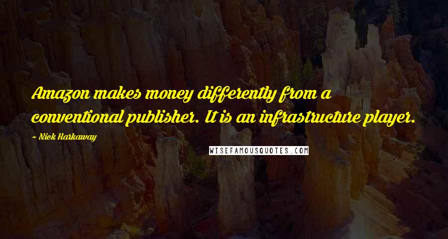 Nick Harkaway Quotes: Amazon makes money differently from a conventional publisher. It is an infrastructure player.