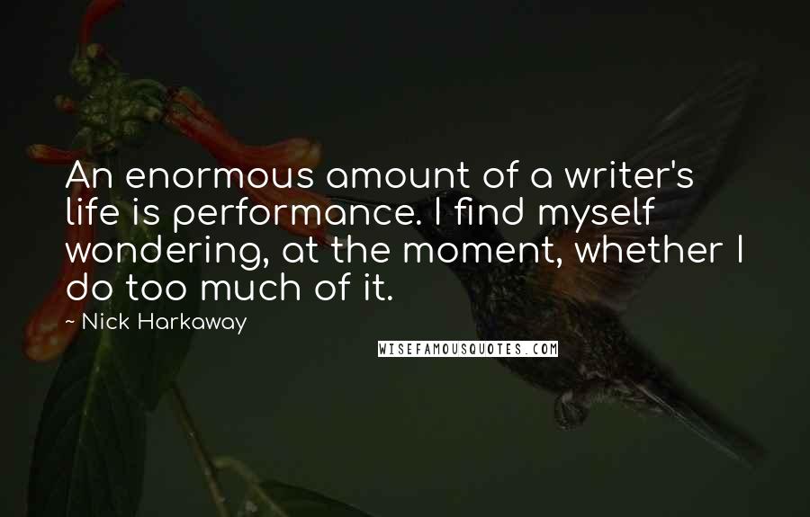 Nick Harkaway Quotes: An enormous amount of a writer's life is performance. I find myself wondering, at the moment, whether I do too much of it.