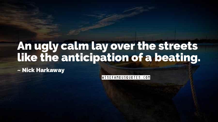 Nick Harkaway Quotes: An ugly calm lay over the streets like the anticipation of a beating.