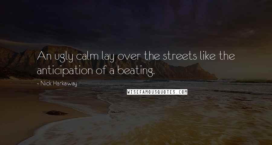 Nick Harkaway Quotes: An ugly calm lay over the streets like the anticipation of a beating.