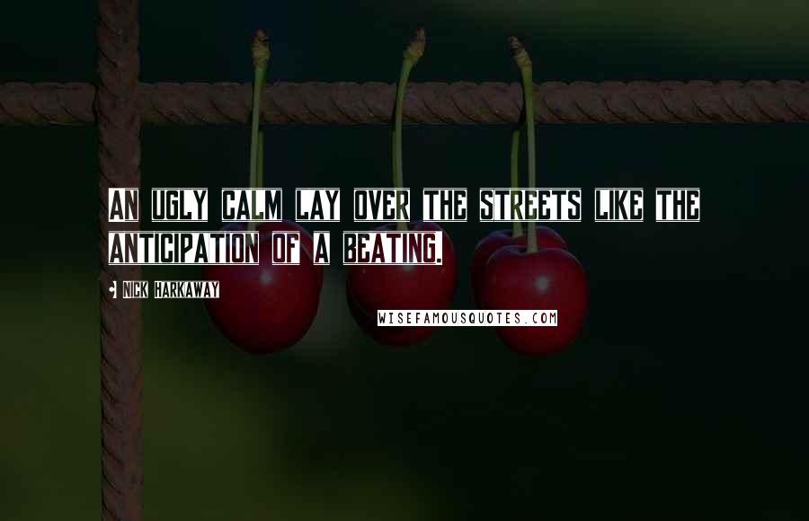 Nick Harkaway Quotes: An ugly calm lay over the streets like the anticipation of a beating.