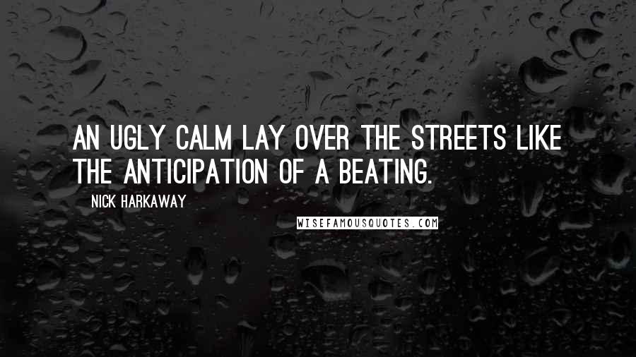 Nick Harkaway Quotes: An ugly calm lay over the streets like the anticipation of a beating.