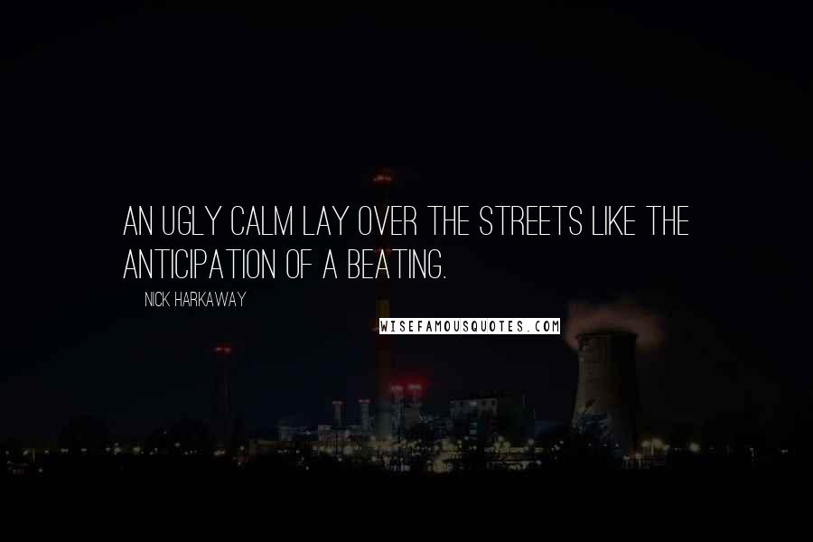 Nick Harkaway Quotes: An ugly calm lay over the streets like the anticipation of a beating.