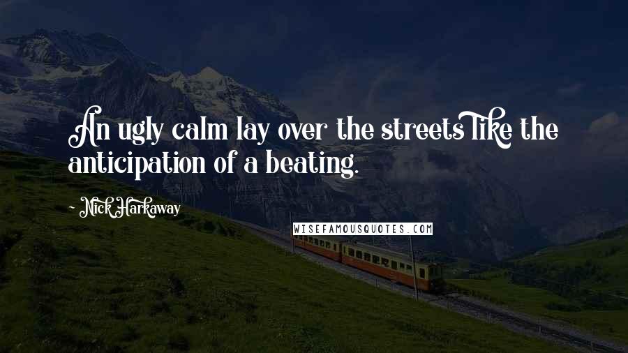 Nick Harkaway Quotes: An ugly calm lay over the streets like the anticipation of a beating.