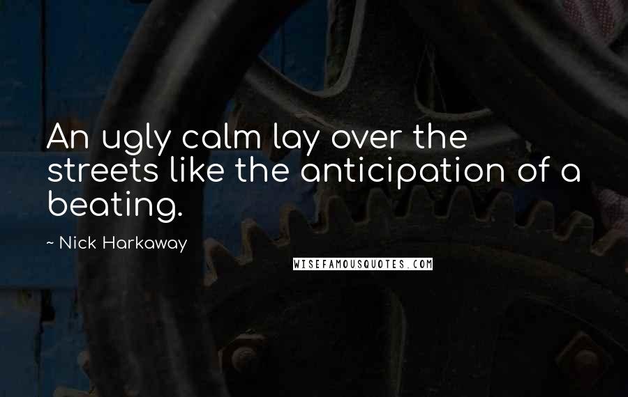 Nick Harkaway Quotes: An ugly calm lay over the streets like the anticipation of a beating.