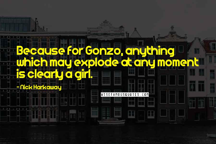 Nick Harkaway Quotes: Because for Gonzo, anything which may explode at any moment is clearly a girl.