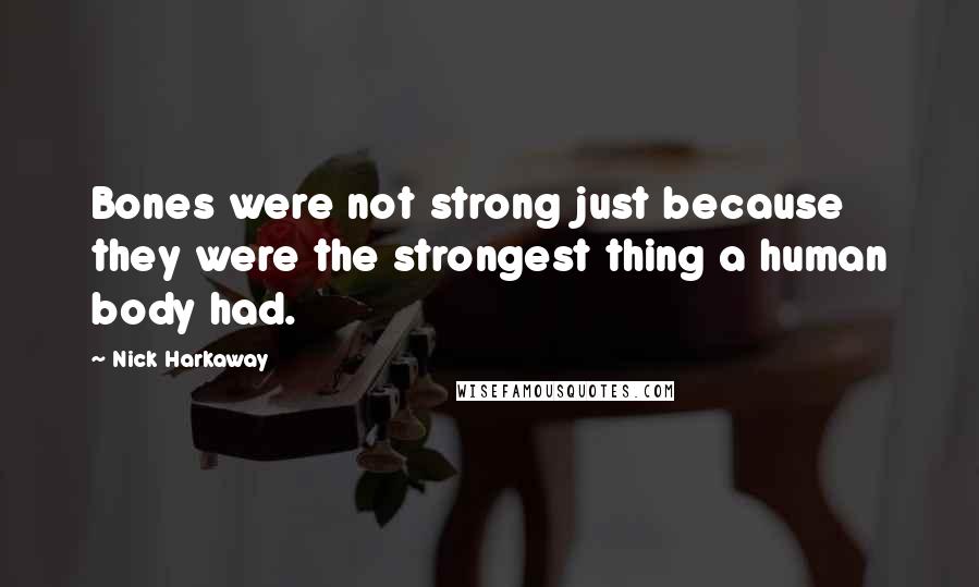 Nick Harkaway Quotes: Bones were not strong just because they were the strongest thing a human body had.