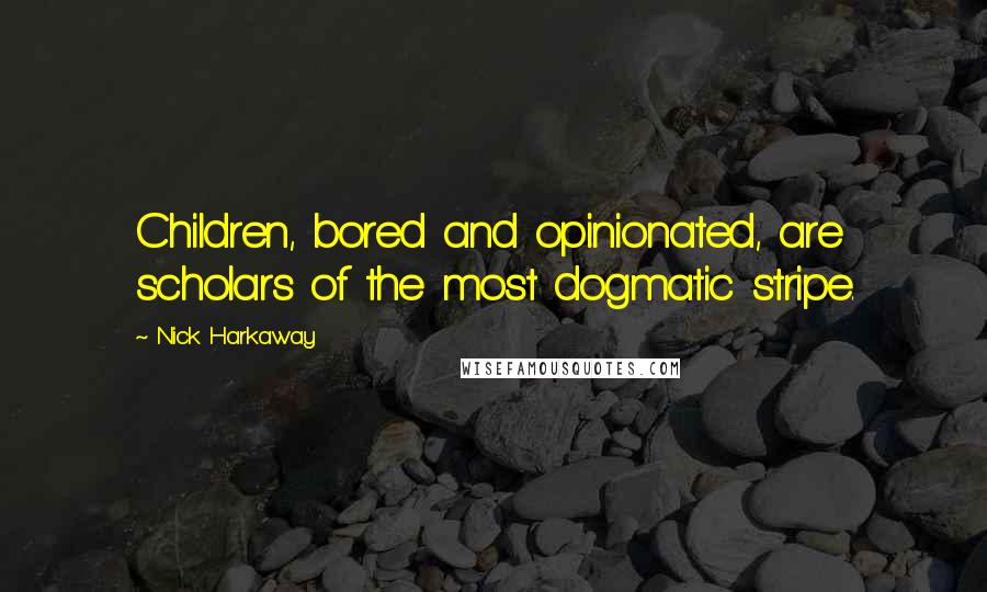 Nick Harkaway Quotes: Children, bored and opinionated, are scholars of the most dogmatic stripe.