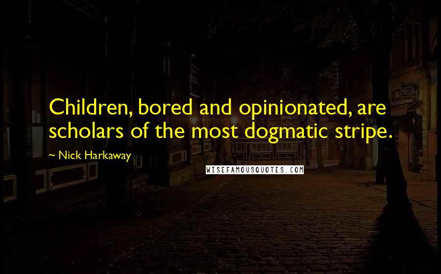 Nick Harkaway Quotes: Children, bored and opinionated, are scholars of the most dogmatic stripe.
