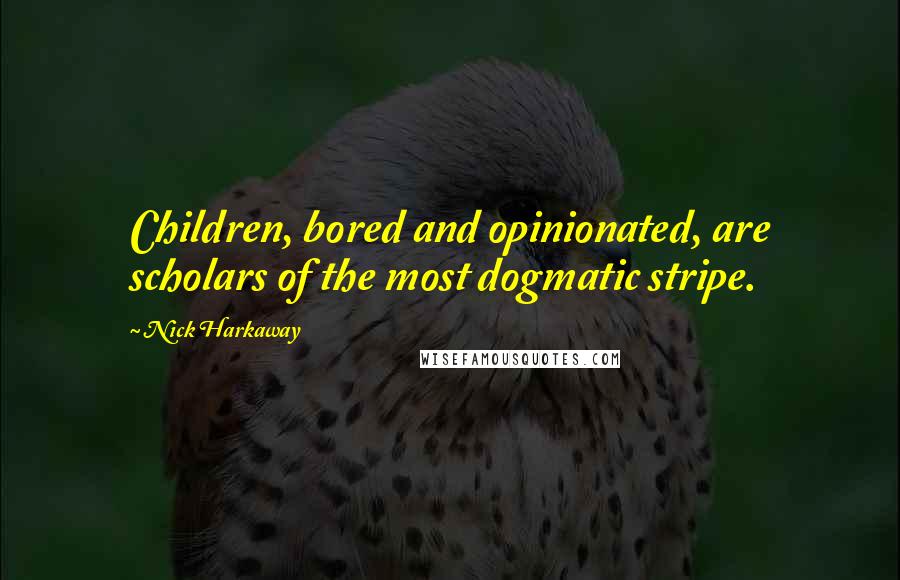 Nick Harkaway Quotes: Children, bored and opinionated, are scholars of the most dogmatic stripe.
