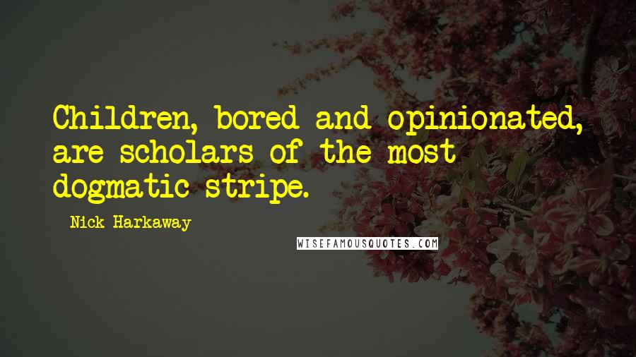 Nick Harkaway Quotes: Children, bored and opinionated, are scholars of the most dogmatic stripe.