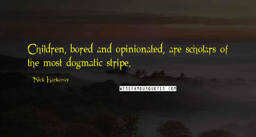 Nick Harkaway Quotes: Children, bored and opinionated, are scholars of the most dogmatic stripe.