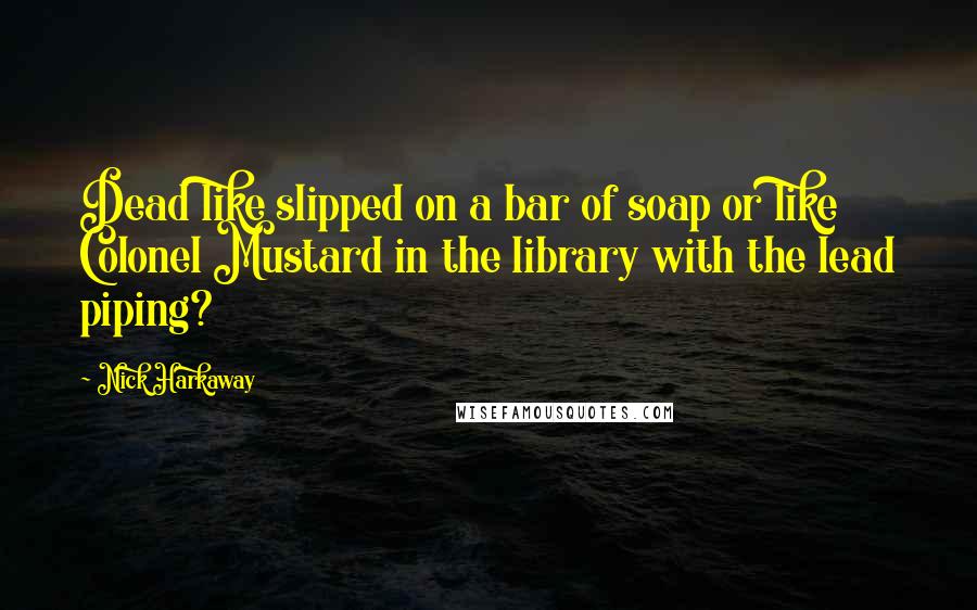 Nick Harkaway Quotes: Dead like slipped on a bar of soap or like Colonel Mustard in the library with the lead piping?