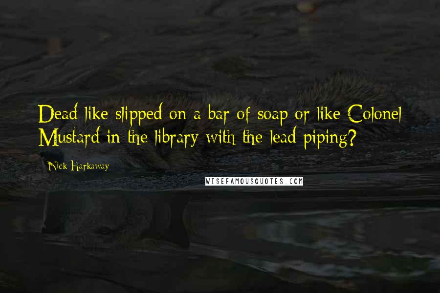 Nick Harkaway Quotes: Dead like slipped on a bar of soap or like Colonel Mustard in the library with the lead piping?