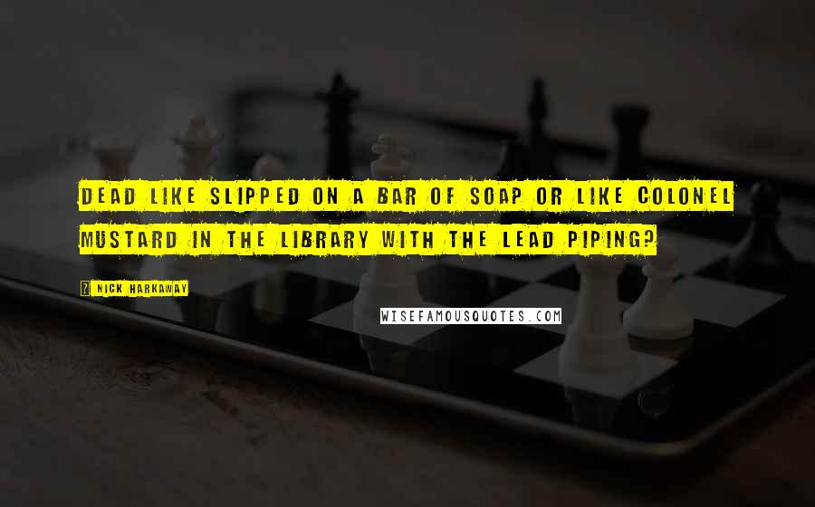 Nick Harkaway Quotes: Dead like slipped on a bar of soap or like Colonel Mustard in the library with the lead piping?