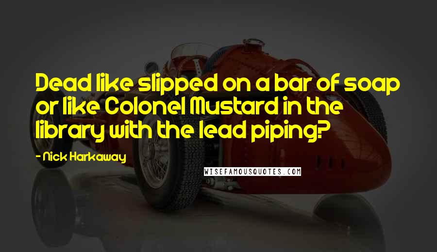 Nick Harkaway Quotes: Dead like slipped on a bar of soap or like Colonel Mustard in the library with the lead piping?