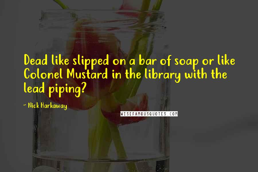 Nick Harkaway Quotes: Dead like slipped on a bar of soap or like Colonel Mustard in the library with the lead piping?