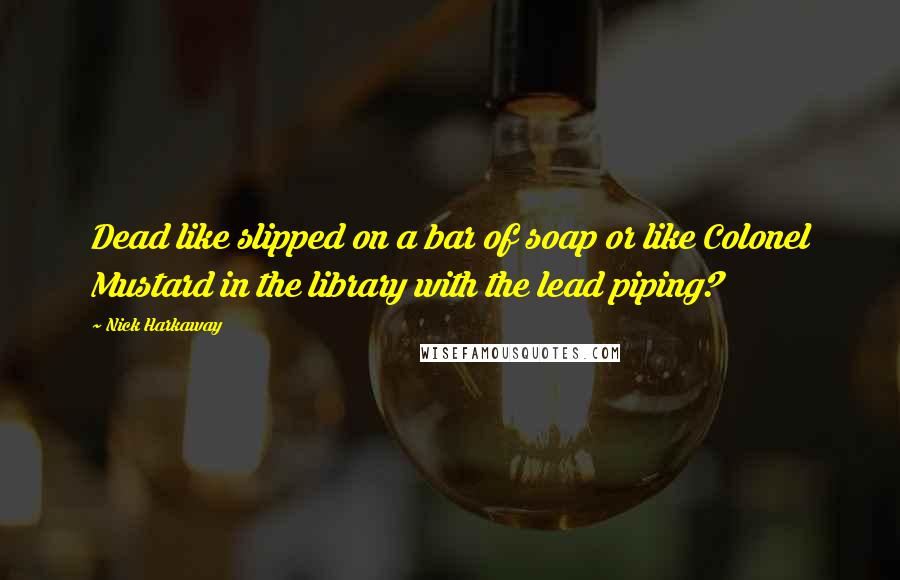 Nick Harkaway Quotes: Dead like slipped on a bar of soap or like Colonel Mustard in the library with the lead piping?