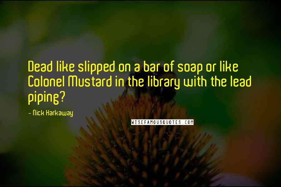 Nick Harkaway Quotes: Dead like slipped on a bar of soap or like Colonel Mustard in the library with the lead piping?