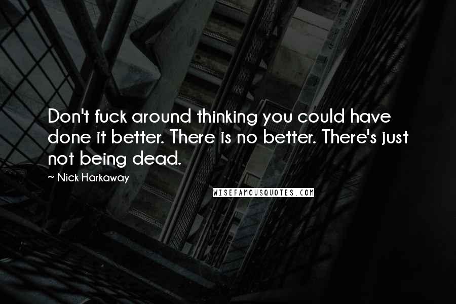 Nick Harkaway Quotes: Don't fuck around thinking you could have done it better. There is no better. There's just not being dead.