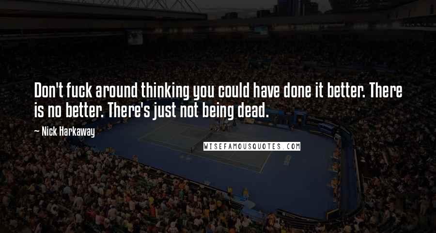 Nick Harkaway Quotes: Don't fuck around thinking you could have done it better. There is no better. There's just not being dead.