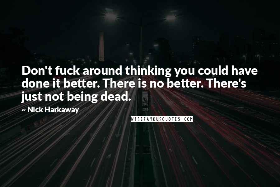 Nick Harkaway Quotes: Don't fuck around thinking you could have done it better. There is no better. There's just not being dead.