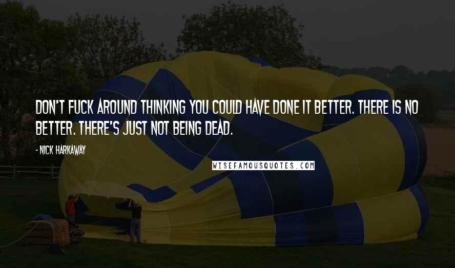 Nick Harkaway Quotes: Don't fuck around thinking you could have done it better. There is no better. There's just not being dead.