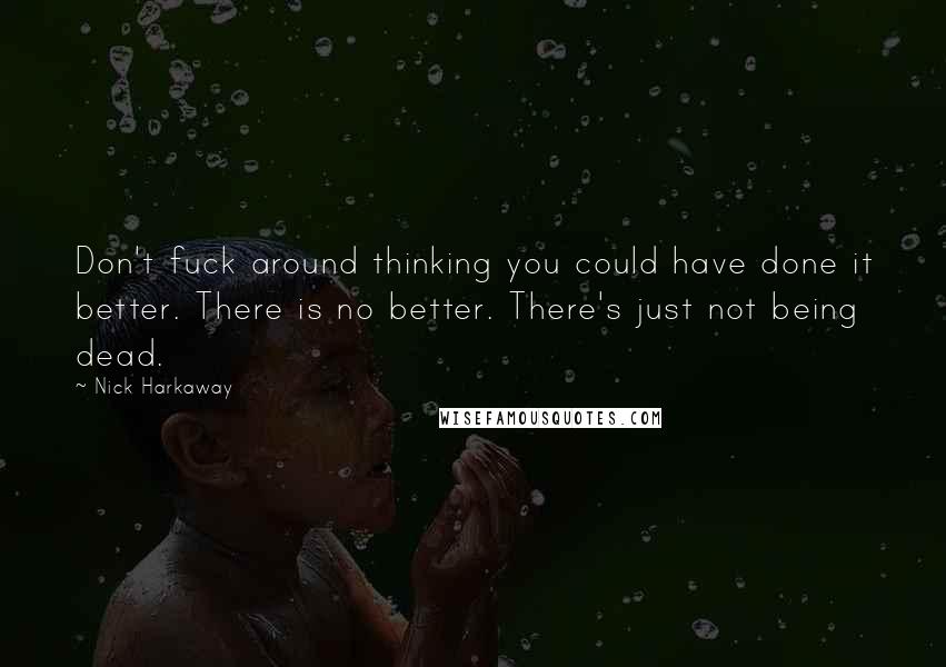 Nick Harkaway Quotes: Don't fuck around thinking you could have done it better. There is no better. There's just not being dead.