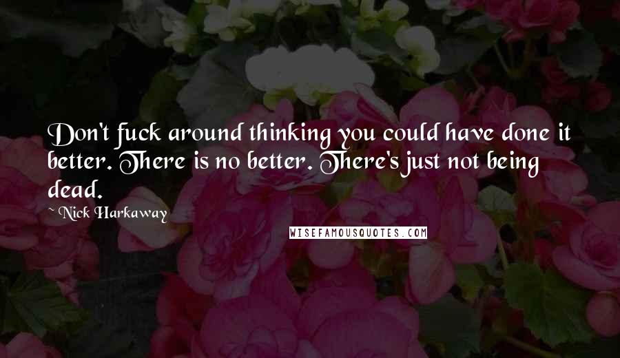 Nick Harkaway Quotes: Don't fuck around thinking you could have done it better. There is no better. There's just not being dead.