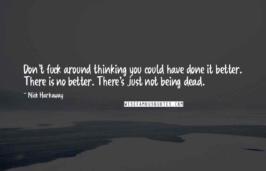 Nick Harkaway Quotes: Don't fuck around thinking you could have done it better. There is no better. There's just not being dead.