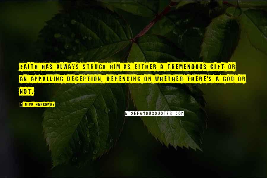 Nick Harkaway Quotes: Faith has always struck him as either a tremendous gift or an appalling deception, depending on whether there's a God or not.