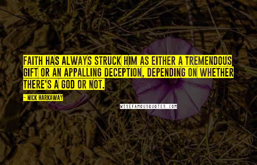 Nick Harkaway Quotes: Faith has always struck him as either a tremendous gift or an appalling deception, depending on whether there's a God or not.