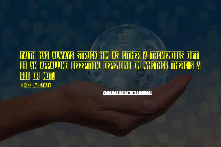 Nick Harkaway Quotes: Faith has always struck him as either a tremendous gift or an appalling deception, depending on whether there's a God or not.